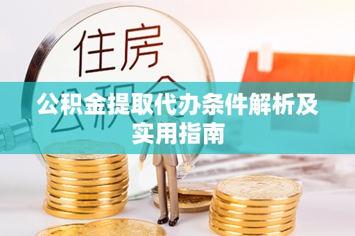 山丹公积金提取代办条件解析及实用指南