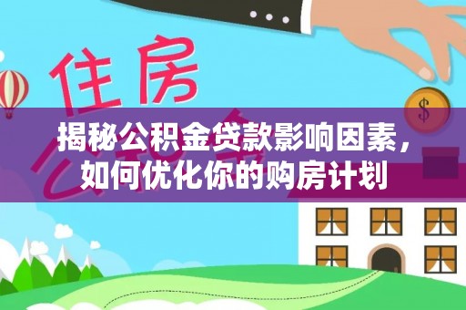 山丹揭秘公积金贷款影响因素，如何优化你的购房计划