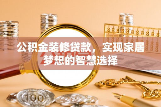 山丹公积金装修贷款，实现家居梦想的智慧选择