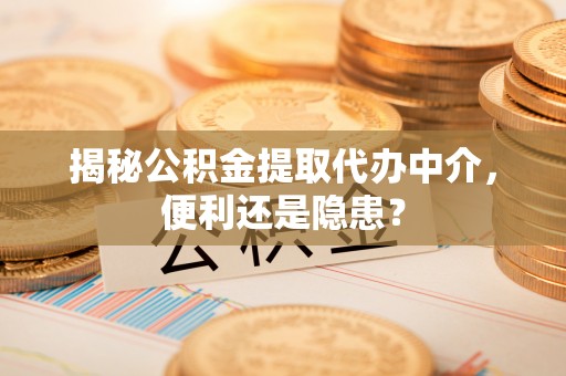 山丹揭秘公积金提取代办中介，便利还是隐患？