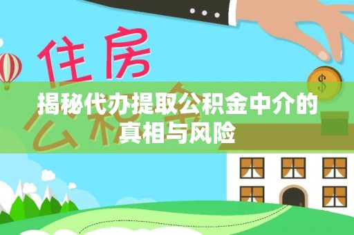 山丹揭秘代办提取公积金中介的真相与风险