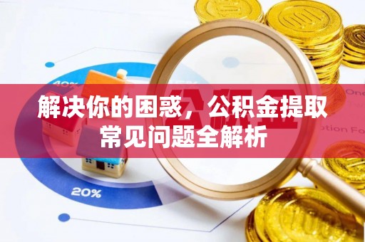 山丹解决你的困惑，公积金提取常见问题全解析