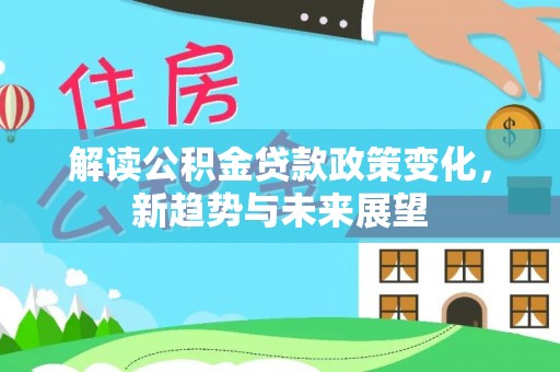 山丹解读公积金贷款政策变化，新趋势与未来展望
