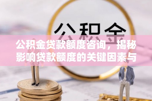 山丹公积金贷款额度咨询，揭秘影响贷款额度的关键因素与实用攻略