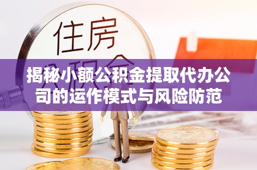 山丹揭秘小额公积金提取代办公司的运作模式与风险防范