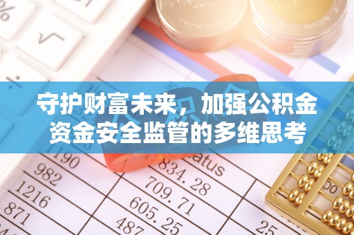 山丹守护财富未来，加强公积金资金安全监管的多维思考