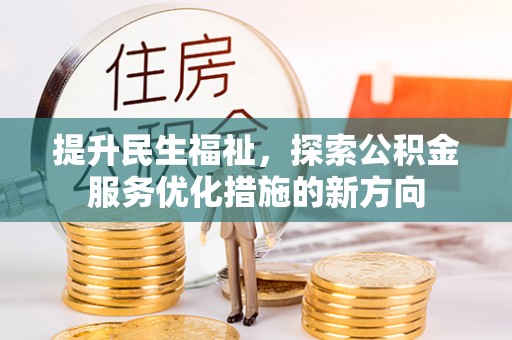 山丹提升民生福祉，探索公积金服务优化措施的新方向