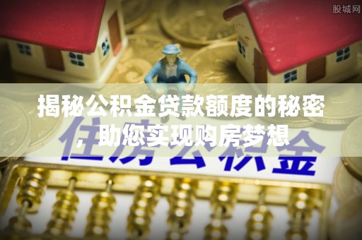 山丹揭秘公积金贷款额度的秘密，助您实现购房梦想