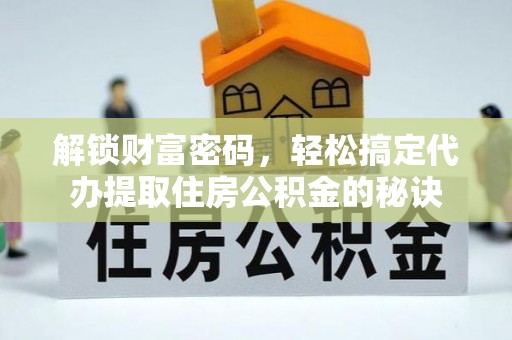 山丹解锁财富密码，轻松搞定代办提取住房公积金的秘诀