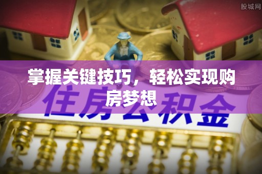山丹掌握关键技巧，轻松实现购房梦想