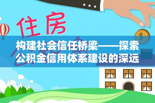 山丹构建社会信任桥梁——探索公积金信用体系建设的深远意义