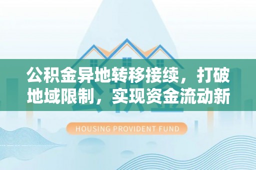山丹公积金异地转移接续，打破地域限制，实现资金流动新纪元
