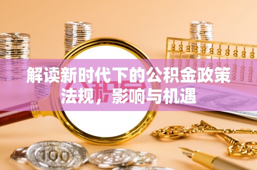 山丹解读新时代下的公积金政策法规，影响与机遇