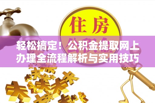 山丹轻松搞定！公积金提取网上办理全流程解析与实用技巧