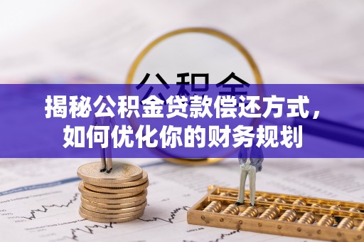 山丹揭秘公积金贷款偿还方式，如何优化你的财务规划
