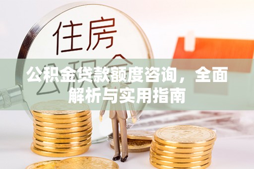山丹公积金贷款额度咨询，全面解析与实用指南