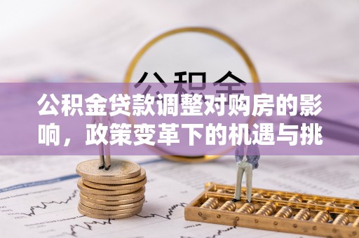 山丹公积金贷款调整对购房的影响，政策变革下的机遇与挑战
