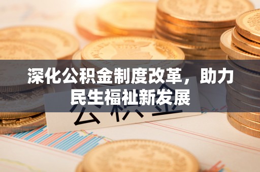 山丹深化公积金制度改革，助力民生福祉新发展