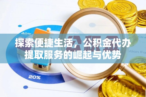 山丹探索便捷生活，公积金代办提取服务的崛起与优势