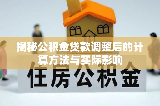 山丹揭秘公积金贷款调整后的计算方法与实际影响
