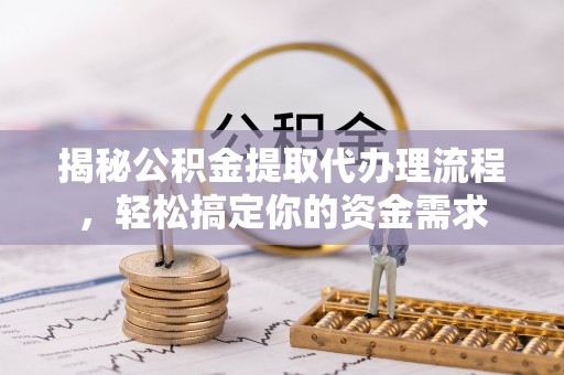 山丹揭秘公积金提取代办理流程，轻松搞定你的资金需求