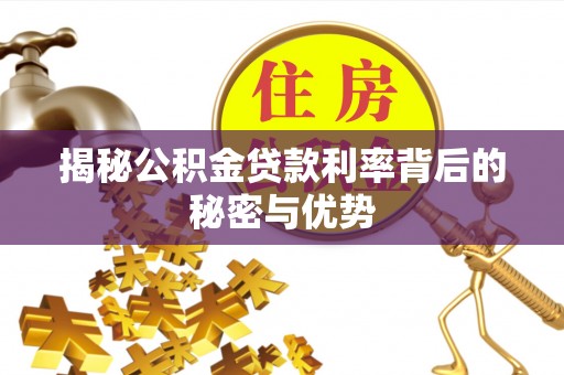 山丹揭秘公积金贷款利率背后的秘密与优势