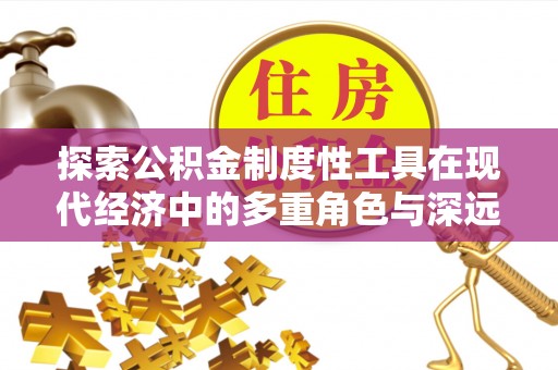 山丹探索公积金制度性工具在现代经济中的多重角色与深远影响