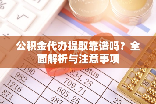 山丹公积金代办提取靠谱吗？全面解析与注意事项