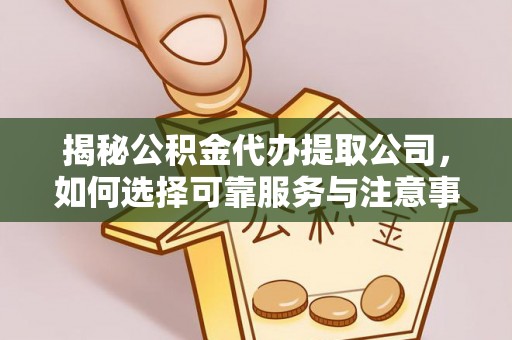 山丹揭秘公积金代办提取公司，如何选择可靠服务与注意事项