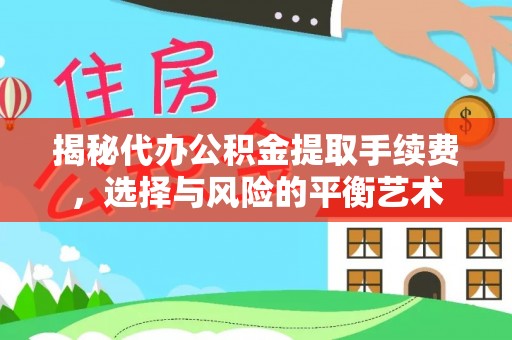 山丹揭秘代办公积金提取手续费，选择与风险的平衡艺术