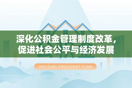 山丹深化公积金管理制度改革，促进社会公平与经济发展