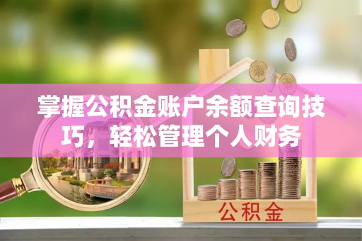 山丹掌握公积金账户余额查询技巧，轻松管理个人财务