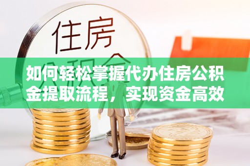 山丹如何轻松掌握代办住房公积金提取流程，实现资金高效利用
