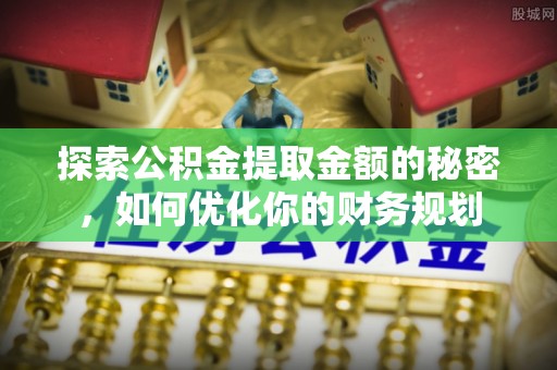 山丹探索公积金提取金额的秘密，如何优化你的财务规划