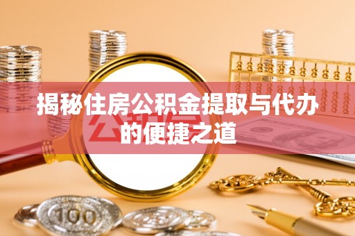 山丹揭秘住房公积金提取与代办的便捷之道