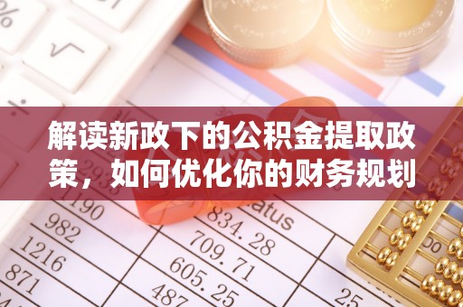 山丹解读新政下的公积金提取政策，如何优化你的财务规划