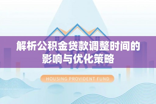 山丹解析公积金贷款调整时间的影响与优化策略
