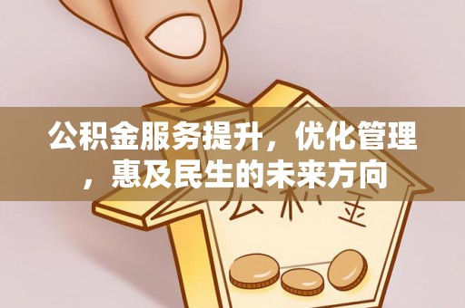 山丹公积金服务提升，优化管理，惠及民生的未来方向
