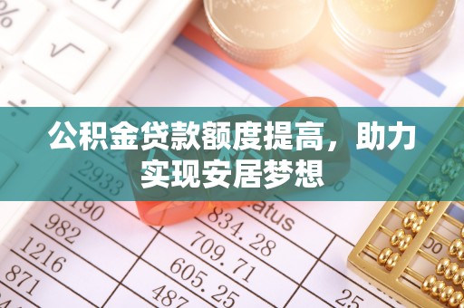 山丹公积金贷款额度提高，助力实现安居梦想