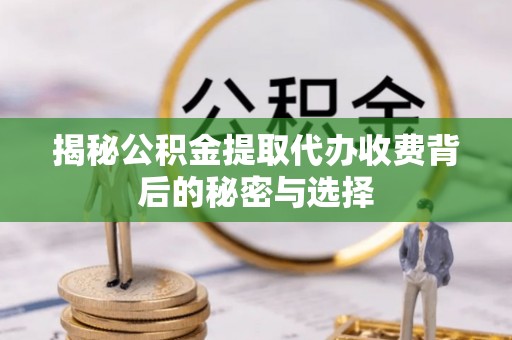 山丹揭秘公积金提取代办收费背后的秘密与选择