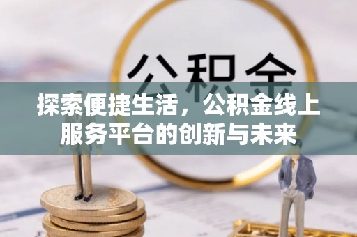 山丹探索便捷生活，公积金线上服务平台的创新与未来