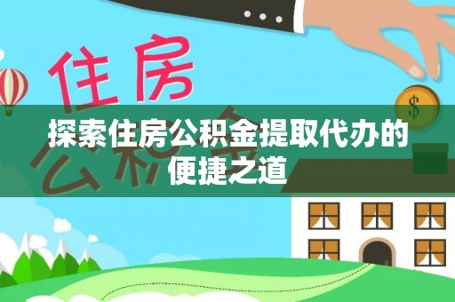 山丹探索住房公积金提取代办的便捷之道