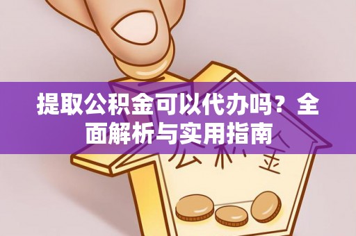 山丹提取公积金可以代办吗？全面解析与实用指南