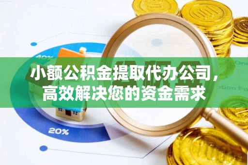 山丹小额公积金提取代办公司，高效解决您的资金需求