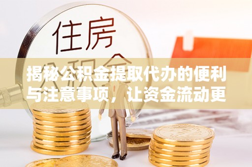 山丹揭秘公积金提取代办的便利与注意事项，让资金流动更高效
