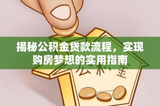 山丹揭秘公积金贷款流程，实现购房梦想的实用指南