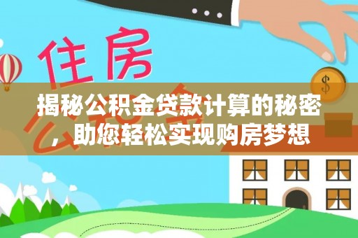 山丹揭秘公积金贷款计算的秘密，助您轻松实现购房梦想