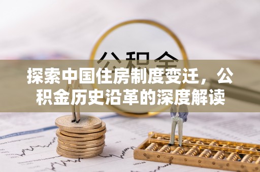 山丹探索中国住房制度变迁，公积金历史沿革的深度解读