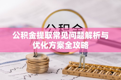 山丹公积金提取常见问题解析与优化方案全攻略
