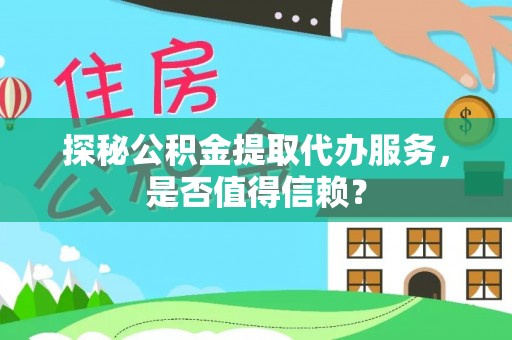 山丹探秘公积金提取代办服务，是否值得信赖？